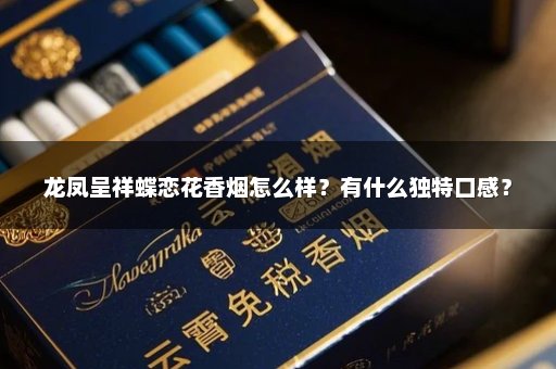 龙凤呈祥蝶恋花香烟怎么样？有什么独特口感？